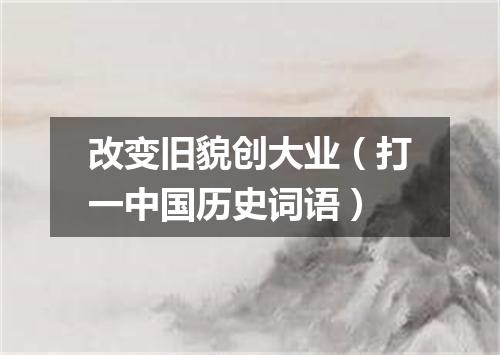 改变旧貌创大业（打一中国历史词语）