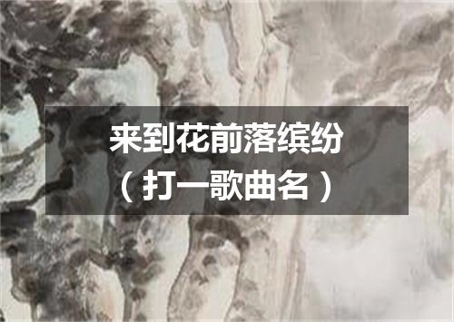 来到花前落缤纷（打一歌曲名）