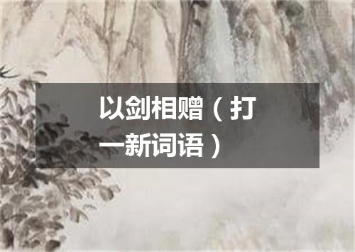 以剑相赠（打一新词语）