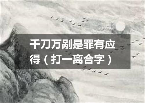 千刀万剐是罪有应得（打一离合字）