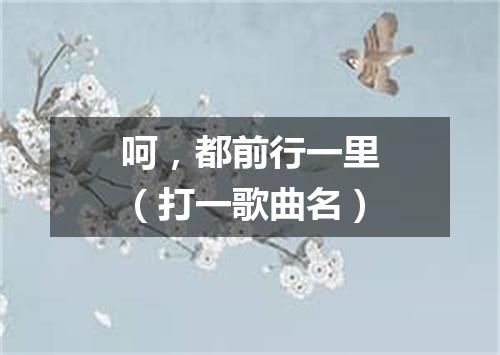 呵，都前行一里（打一歌曲名）