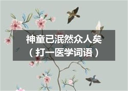 神童已泯然众人矣（打一医学词语）
