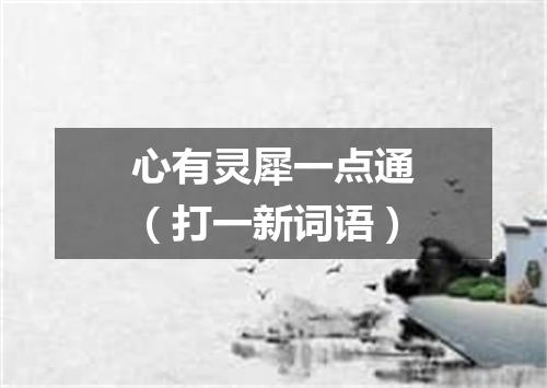 心有灵犀一点通（打一新词语）