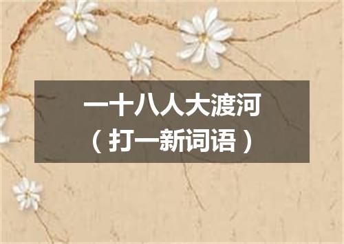 一十八人大渡河（打一新词语）
