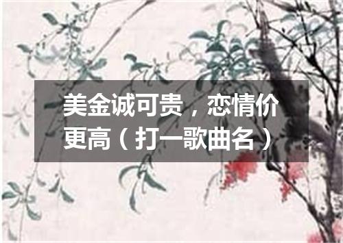 美金诚可贵，恋情价更高（打一歌曲名）