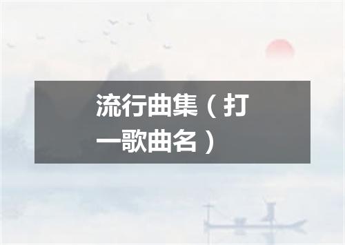 流行曲集（打一歌曲名）