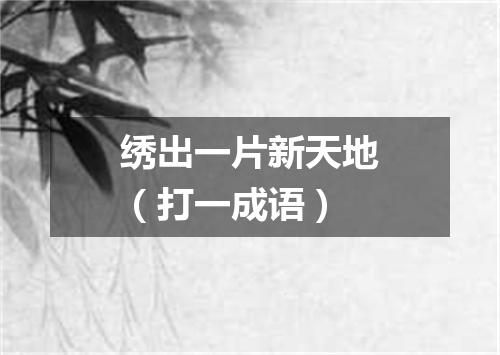 绣出一片新天地（打一成语）