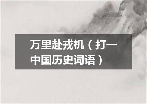 万里赴戎机（打一中国历史词语）