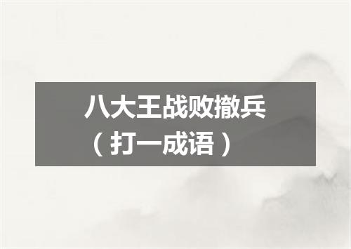 八大王战败撤兵（打一成语）