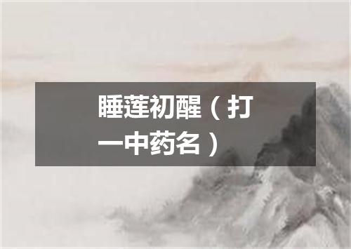 睡莲初醒（打一中药名）