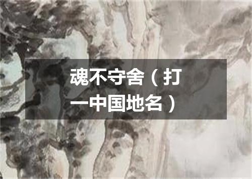 魂不守舍（打一中国地名）
