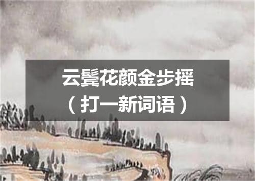 云鬓花颜金步摇（打一新词语）