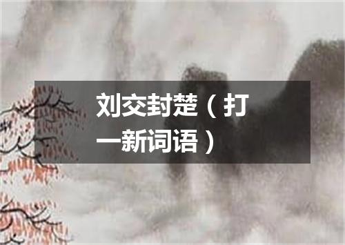 刘交封楚（打一新词语）