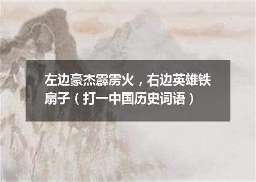 左边豪杰霹雳火，右边英雄铁扇子（打一中国历史词语）