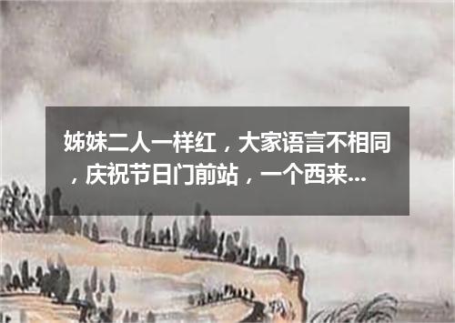 姊妹二人一样红，大家语言不相同，庆祝节日门前站，一个西来一个东。（打一物）