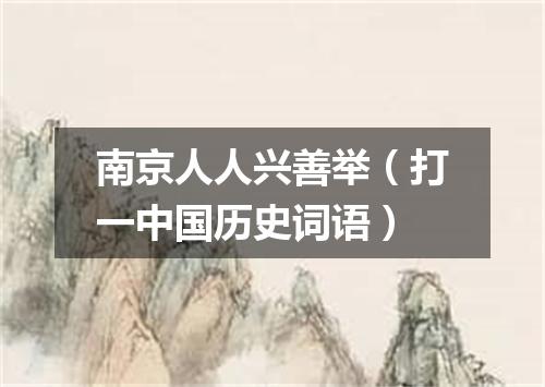 南京人人兴善举（打一中国历史词语）