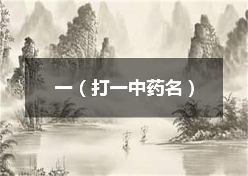 一（打一中药名）