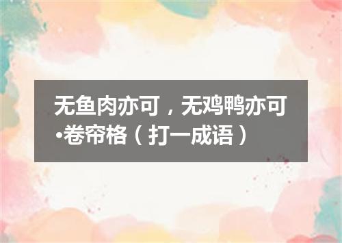 无鱼肉亦可，无鸡鸭亦可·卷帘格（打一成语）