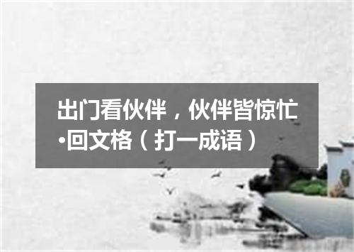 出门看伙伴，伙伴皆惊忙·回文格（打一成语）