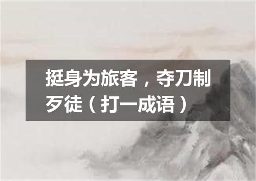 挺身为旅客，夺刀制歹徒（打一成语）
