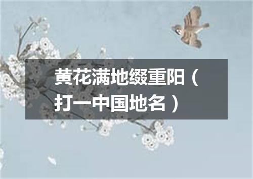 黄花满地缀重阳（打一中国地名）