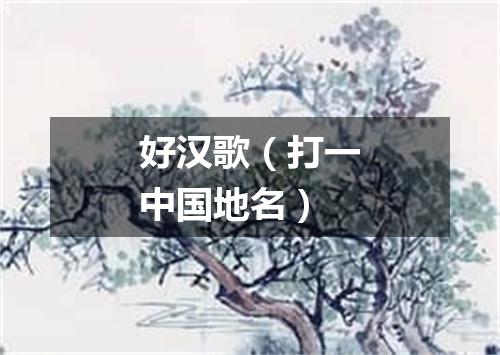 好汉歌（打一中国地名）
