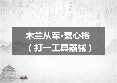 木兰从军·素心格（打一工具器械）