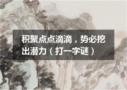 积聚点点滴滴，势必挖出潜力（打一字谜）