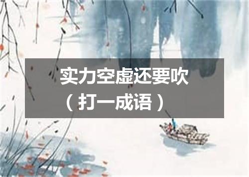 实力空虚还要吹（打一成语）