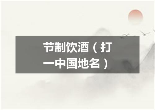 节制饮酒（打一中国地名）