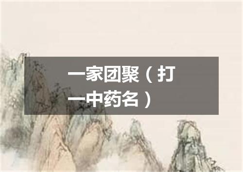 一家团聚（打一中药名）