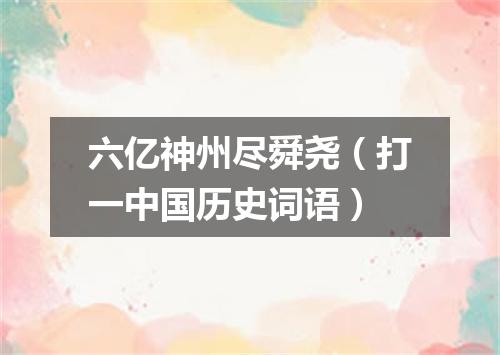 六亿神州尽舜尧（打一中国历史词语）