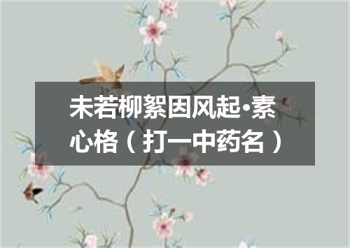 未若柳絮因风起·素心格（打一中药名）