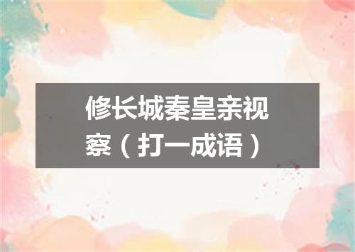 修长城秦皇亲视察（打一成语）