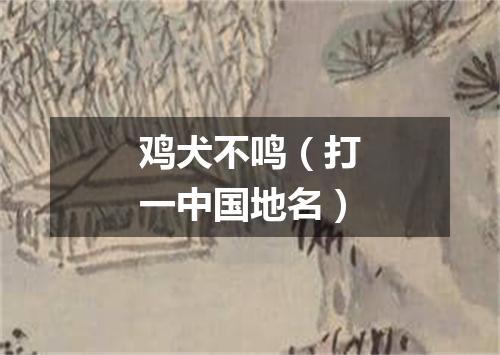 鸡犬不鸣（打一中国地名）