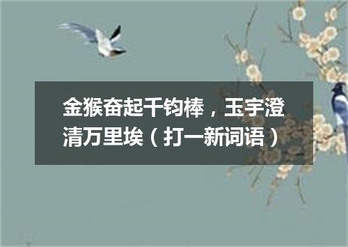 金猴奋起千钧棒，玉宇澄清万里埃（打一新词语）