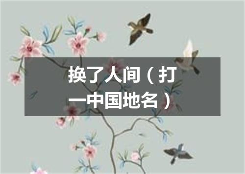 换了人间（打一中国地名）