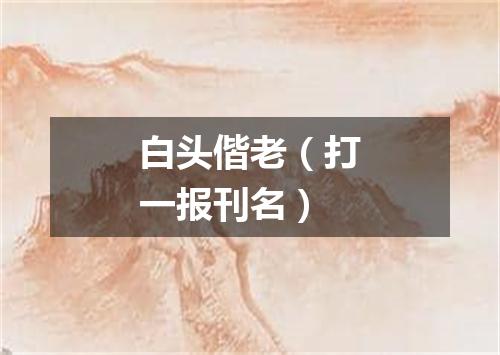 白头偕老（打一报刊名）