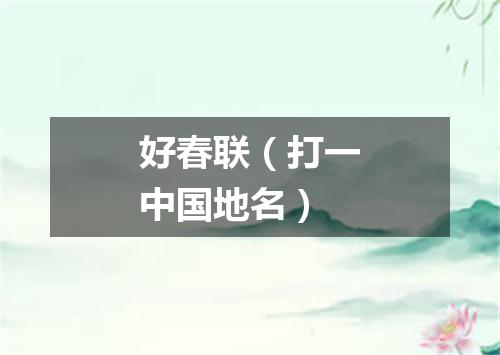 好春联（打一中国地名）