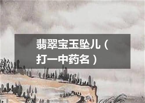 翡翠宝玉坠儿（打一中药名）