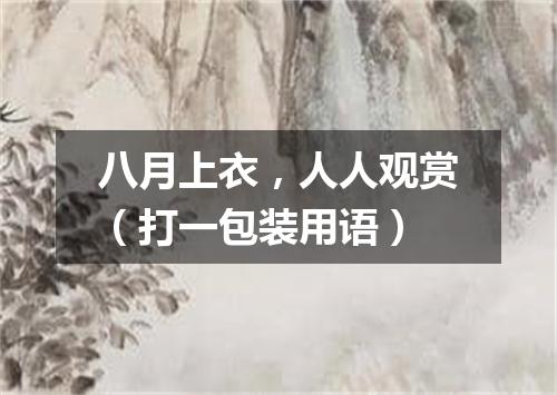 八月上衣，人人观赏（打一包装用语）