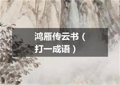 鸿雁传云书（打一成语）