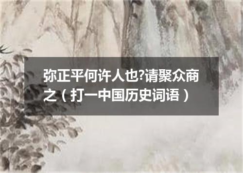 弥正平何许人也?请聚众商之（打一中国历史词语）