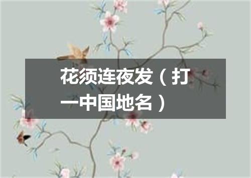花须连夜发（打一中国地名）