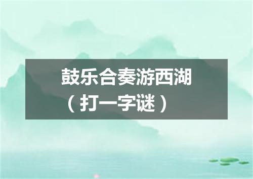 鼓乐合奏游西湖（打一字谜）