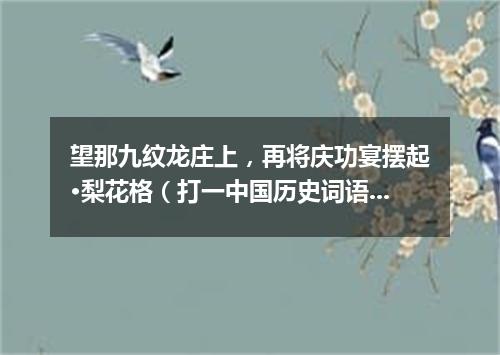 望那九纹龙庄上，再将庆功宴摆起·梨花格（打一中国历史词语）