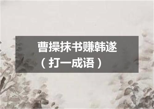 曹操抹书赚韩遂（打一成语）