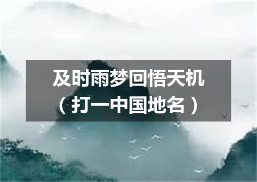 及时雨梦回悟天机（打一中国地名）