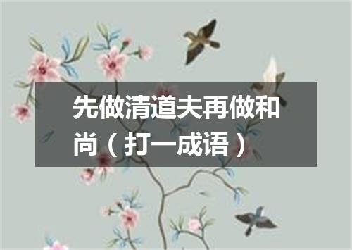 先做清道夫再做和尚（打一成语）
