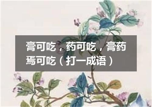 膏可吃，药可吃，膏药焉可吃（打一成语）